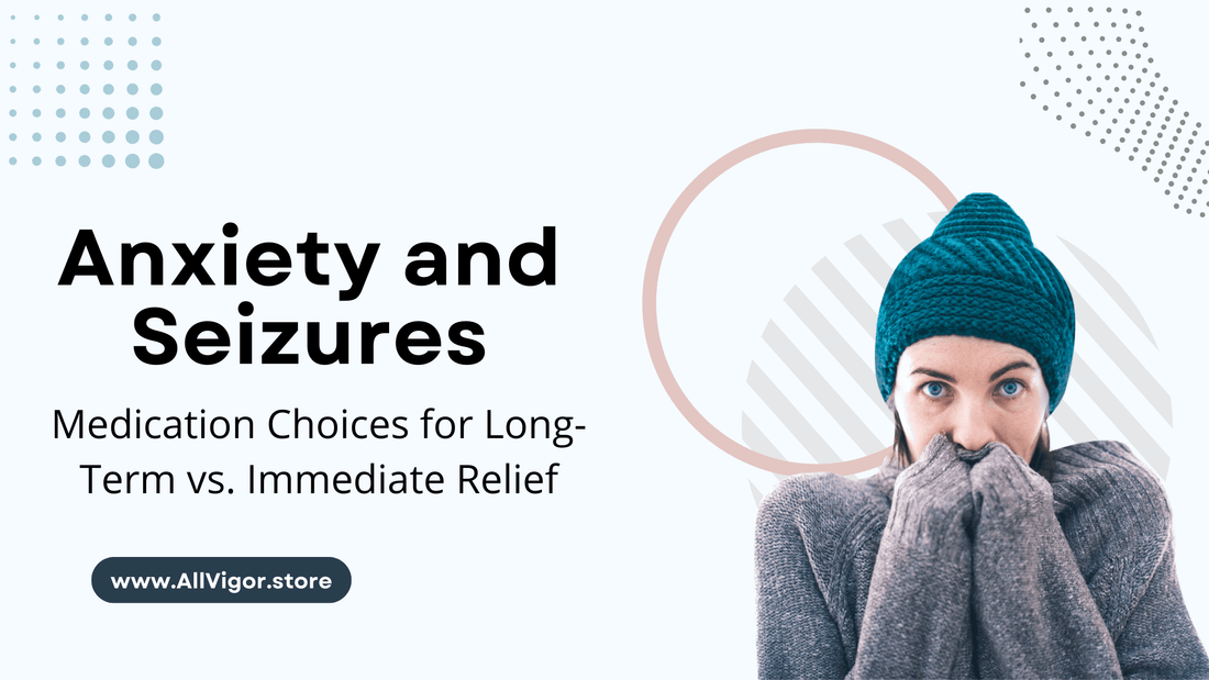 Anxiety and Seizures: Medication Choices for Long-Term vs Immediate Relief